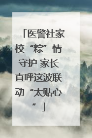 医警社家校“粽”情守护 家长直呼这波联动“太贴心”