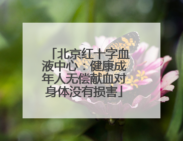 北京红十字血液中心：健康成年人无偿献血对身体没有损害