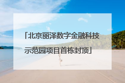 北京丽泽数字金融科技示范园项目首栋封顶