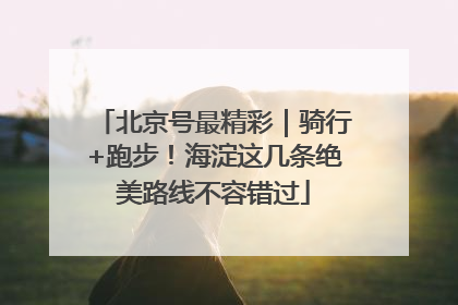 北京号最精彩｜骑行+跑步！海淀这几条绝美路线不容错过
