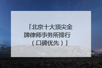 北京十大顶尖金牌律师事务所排行（口碑优先）