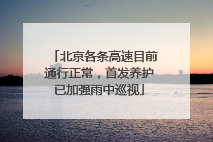北京各条高速目前通行正常，首发养护已加强雨中巡视