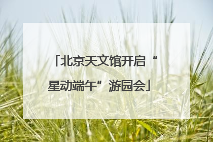 北京天文馆开启“星动端午”游园会