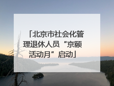 北京市社会化管理退休人员“京颐活动月”启动