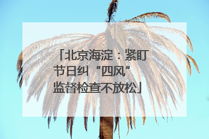 北京海淀：紧盯节日纠“四风” 监督检查不放松