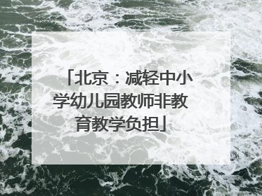 北京：减轻中小学幼儿园教师非教育教学负担