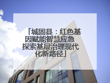城固县：红色基因赋能智慧应急 探索基层治理现代化新路径