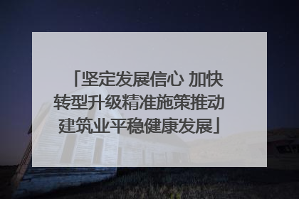 坚定发展信心 加快转型升级精准施策推动建筑业平稳健康发展