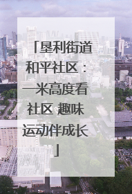 垦利街道和平社区：一米高度看社区 趣味运动伴成长