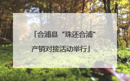 合浦县“珠还合浦”产销对接活动举行