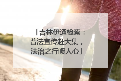 吉林伊通检察：普法宣传赶大集，法治之行暖人心