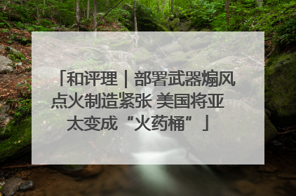 和评理｜部署武器煽风点火制造紧张 美国将亚太变成“火药桶”