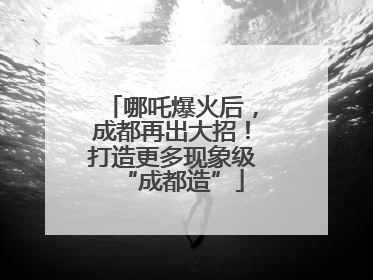 哪吒爆火后，成都再出大招！打造更多现象级“成都造”