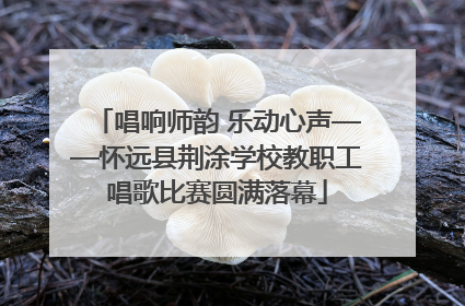 唱响师韵 乐动心声——怀远县荆涂学校教职工唱歌比赛圆满落幕