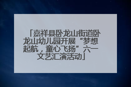 嘉祥县卧龙山街道卧龙山幼儿园开展“梦想起航，童心飞扬”六一文艺汇演活动