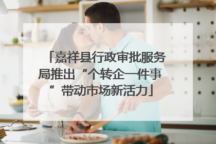 嘉祥县行政审批服务局推出“个转企一件事”带动市场新活力