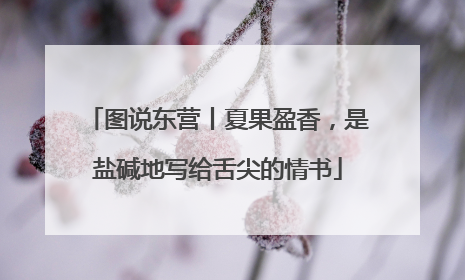 图说东营丨夏果盈香，是盐碱地写给舌尖的情书