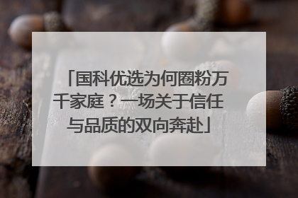 国科优选为何圈粉万千家庭？一场关于信任与品质的双向奔赴