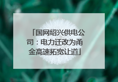 国网绍兴供电公司：电力迁改为甬金高速拓宽让道