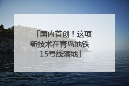 国内首创！这项新技术在青岛地铁15号线落地