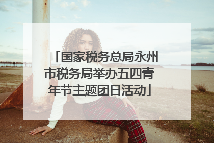 国家税务总局永州市税务局举办五四青年节主题团日活动