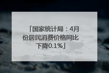 国家统计局：4月份居民消费价格同比下降0.1%
