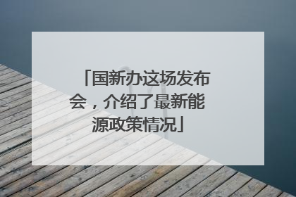 国新办这场发布会，介绍了最新能源政策情况