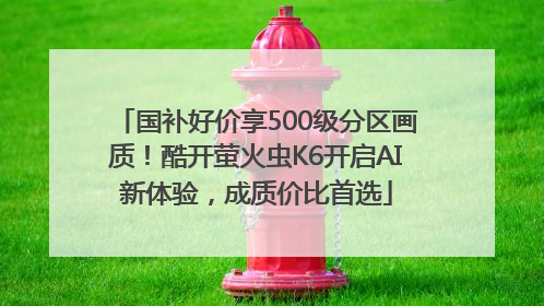 国补好价享500级分区画质！酷开萤火虫K6开启AI新体验，成质价比首选