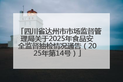 四川省达州市市场监督管理局关于2025年食品安全监督抽检情况通告（2025年第14号）