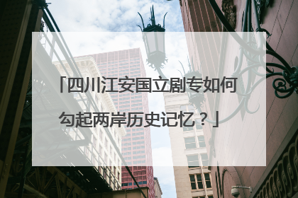 四川江安国立剧专如何勾起两岸历史记忆？