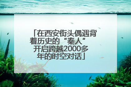在西安街头偶遇背着历史的“秦人” 开启跨越2000多年的时空对话