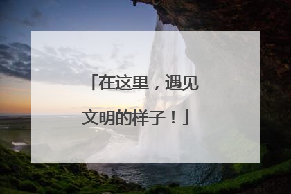 在这里，遇见文明的样子！