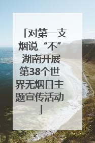 对第一支烟说“不” 湖南开展第38个世界无烟日主题宣传活动