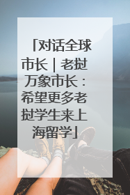 对话全球市长｜老挝万象市长：希望更多老挝学生来上海留学