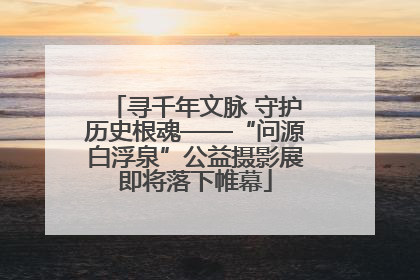 寻千年文脉 守护历史根魂——“问源白浮泉”公益摄影展即将落下帷幕