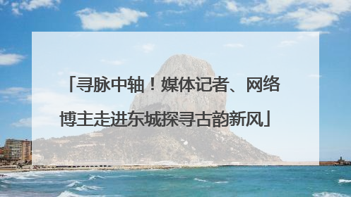 寻脉中轴！媒体记者、网络博主走进东城探寻古韵新风
