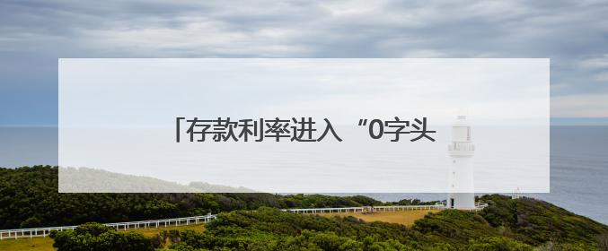 存款利率进入“0字头”时代 钱还存不存？