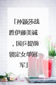 孙颖莎战胜伊藤美诚，国乒提前锁定女单冠军