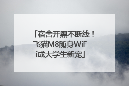 宿舍开黑不断线！飞猫M8随身WiFi成大学生新宠