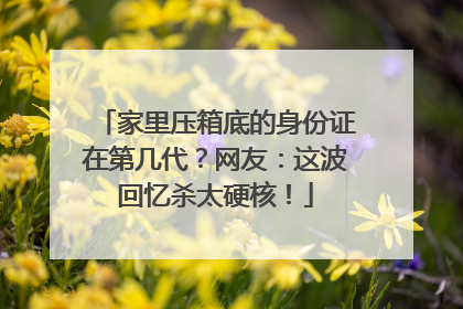 家里压箱底的身份证在第几代？网友：这波回忆杀太硬核！