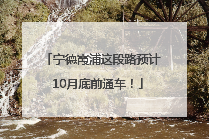 宁德霞浦这段路预计10月底前通车！