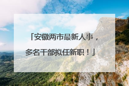 安徽两市最新人事，多名干部拟任新职！