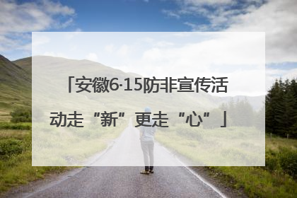 安徽6·15防非宣传活动走“新”更走“心”