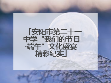 安阳市第二十一中学“我们的节日·端午”文化盛宴精彩纪实