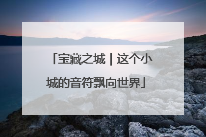 宝藏之城｜这个小城的音符飘向世界