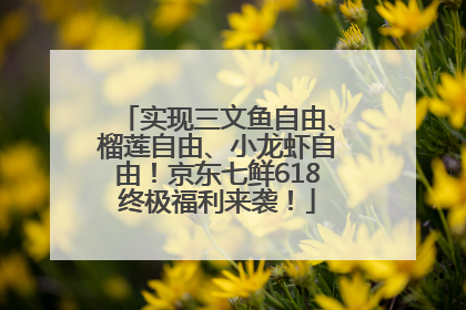 实现三文鱼自由、榴莲自由、小龙虾自由！京东七鲜618终极福利来袭！