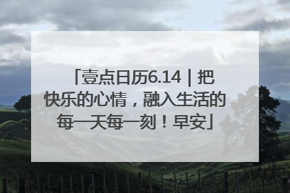 壹点日历6.14｜把快乐的心情，融入生活的每一天每一刻！早安