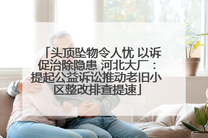 头顶坠物令人忧 以诉促治除隐患 河北大厂：提起公益诉讼推动老旧小区整改排查提速