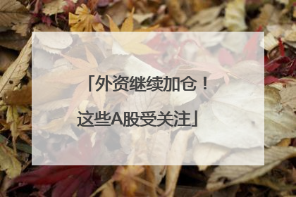 外资继续加仓！这些A股受关注