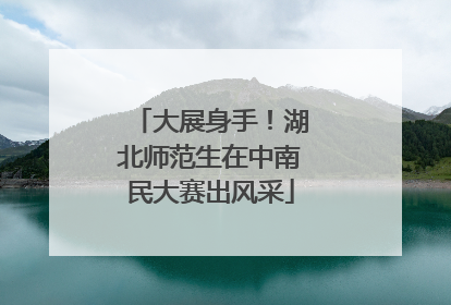 大展身手！湖北师范生在中南民大赛出风采
